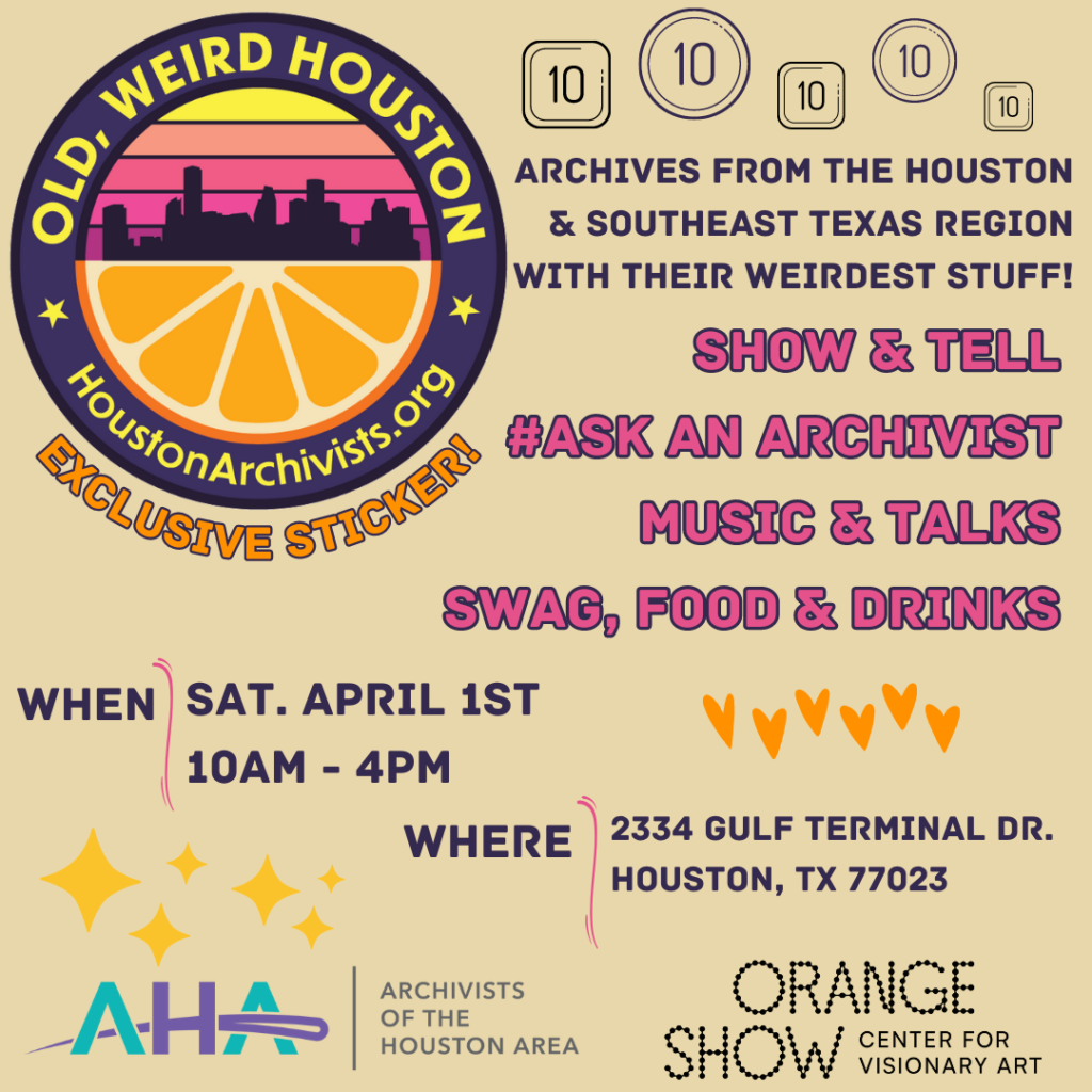 Social media graphic for "Old, Weird Houston" presented by the Orange Show & AHA! Ten archives from the Houston & Southeast Texas region with their weirdest stuff! Show & Tell. Ask an Archivist. Music & Talks. Swag, Food & Drinks. When: April 1, 2023, 10am-4pm. Where: 2334 Gulf Terminal Dr. Houston, TX 77023.