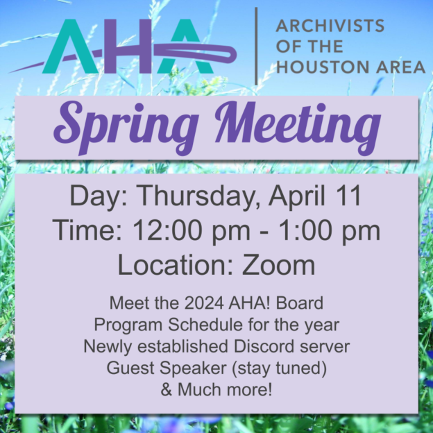 AHA! Archivists of the Houston Area/ Spring Meeting. Day: Thursday, April 11. Time: 12:00 pm - 1:00 pm. Location: Zoom. Meet the 2024 AHA! Board. Program Schedule for the year. Newly established Discord server, Guest Speaker (stay tuned). & Much more!